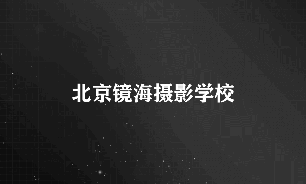 北京镜海摄影学校