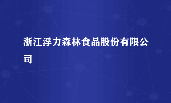 浙江浮力森林食品股份有限公司