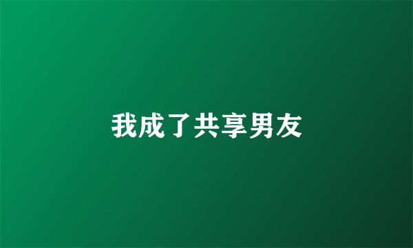我成了共享男友