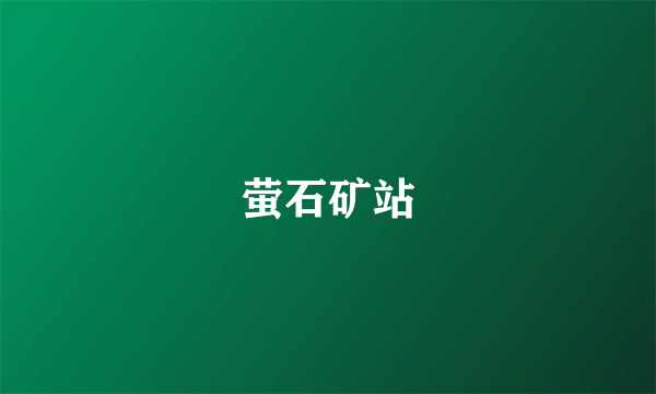 萤石矿站