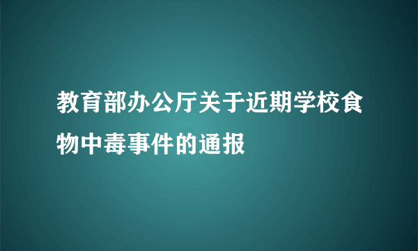 教育部办公厅关于近期学校食物中毒事件的通报