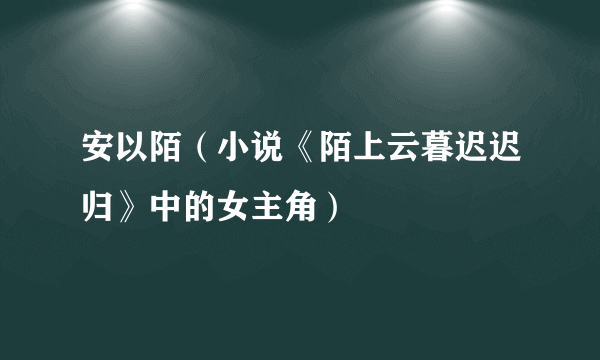 安以陌（小说《陌上云暮迟迟归》中的女主角）