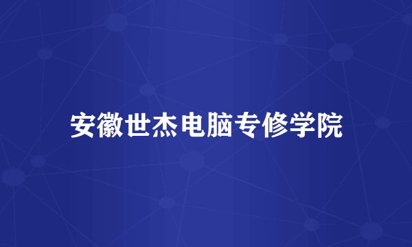 安徽世杰电脑专修学院