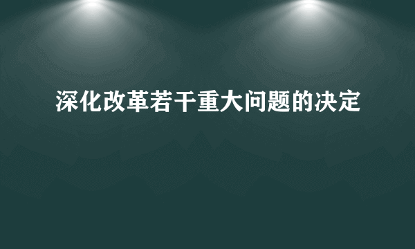 深化改革若干重大问题的决定