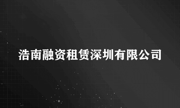 浩南融资租赁深圳有限公司