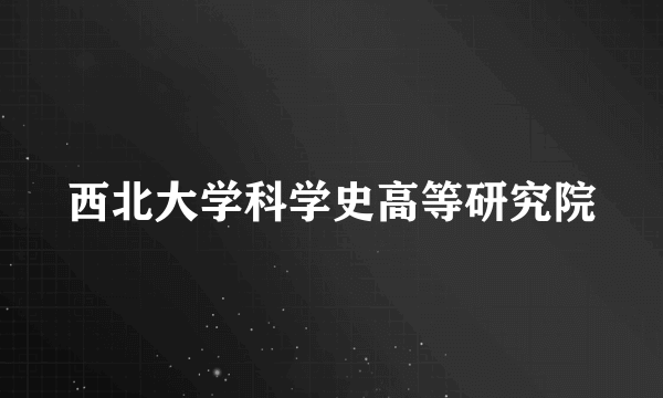 西北大学科学史高等研究院