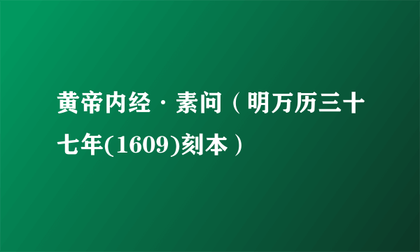 黄帝内经·素问（明万历三十七年(1609)刻本）