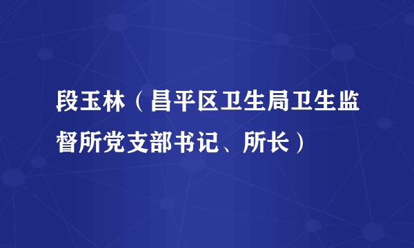 段玉林（昌平区卫生局卫生监督所党支部书记、所长）