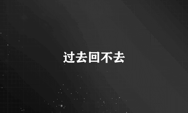 过去回不去
