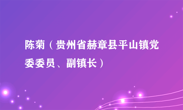 陈菊（贵州省赫章县平山镇党委委员、副镇长）