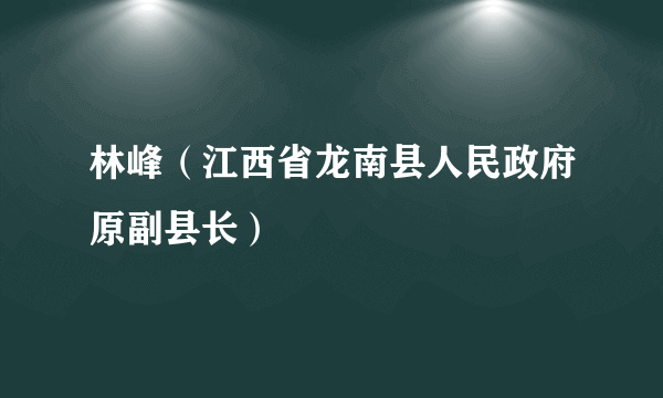 林峰（江西省龙南县人民政府原副县长）