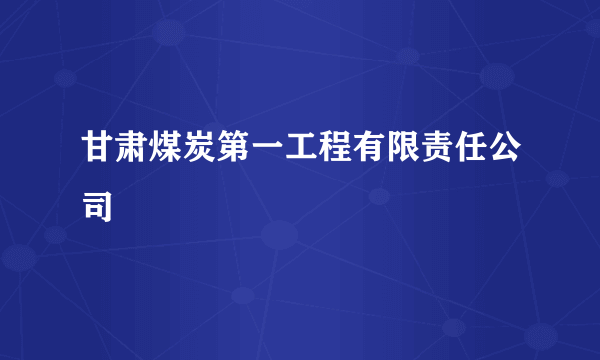 甘肃煤炭第一工程有限责任公司