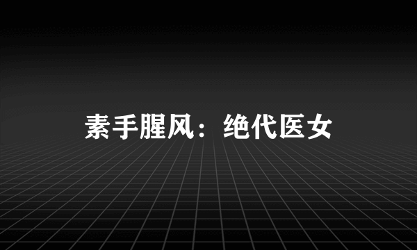 素手腥风：绝代医女