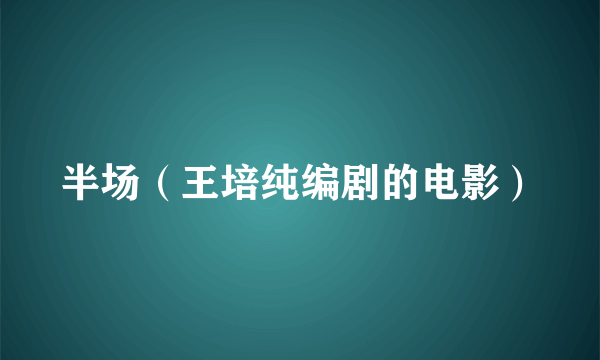 半场（王培纯编剧的电影）