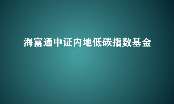 海富通中证内地低碳指数基金