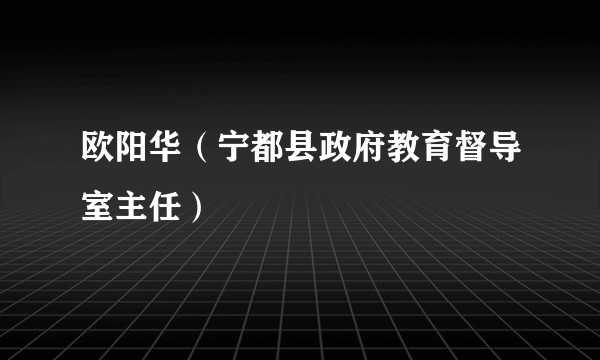 欧阳华（宁都县政府教育督导室主任）