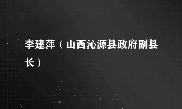 李建萍（山西沁源县政府副县长）
