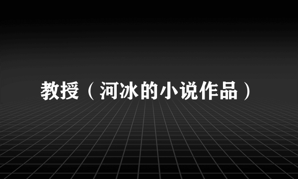 教授（河冰的小说作品）