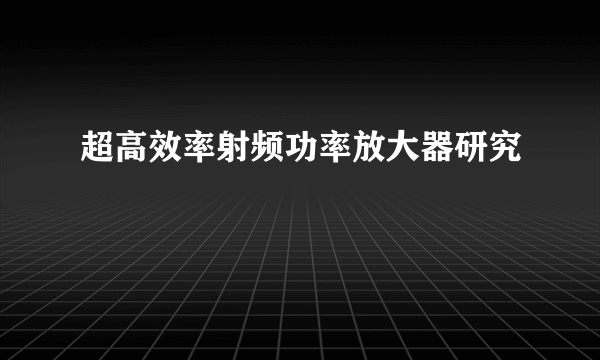 超高效率射频功率放大器研究
