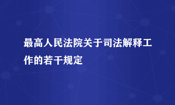 最高人民法院关于司法解释工作的若干规定