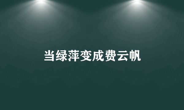 当绿萍变成费云帆