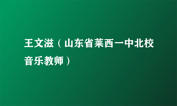 王文滋（山东省莱西一中北校音乐教师）