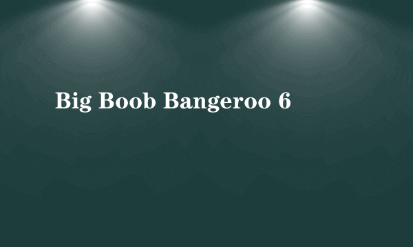 Big Boob Bangeroo 6