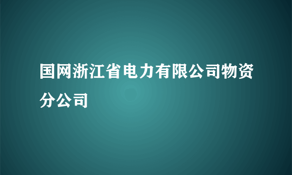 国网浙江省电力有限公司物资分公司