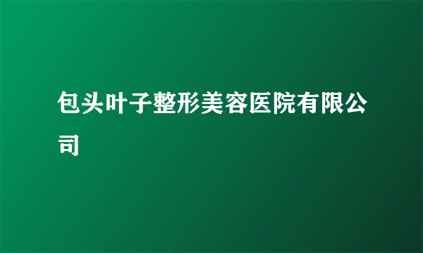 包头叶子整形美容医院有限公司