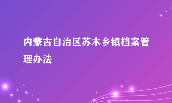 内蒙古自治区苏木乡镇档案管理办法