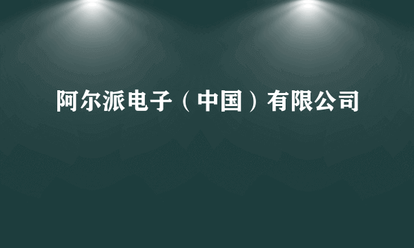阿尔派电子（中国）有限公司