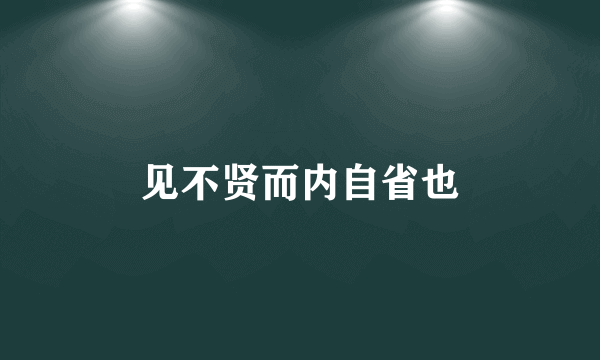 见不贤而内自省也