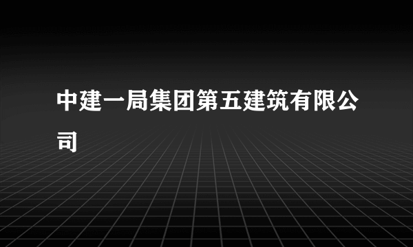 中建一局集团第五建筑有限公司