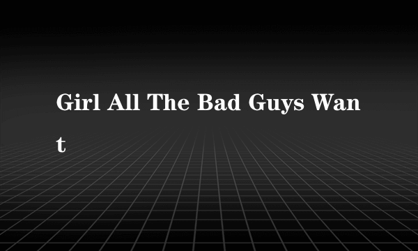 Girl All The Bad Guys Want