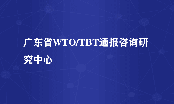 广东省WTO/TBT通报咨询研究中心