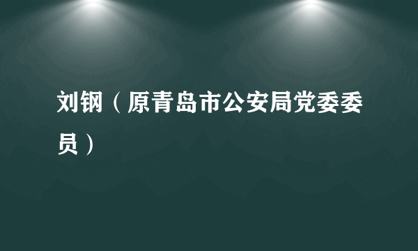 刘钢（原青岛市公安局党委委员）
