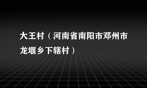 大王村（河南省南阳市邓州市龙堰乡下辖村）