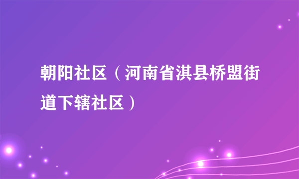 朝阳社区（河南省淇县桥盟街道下辖社区）