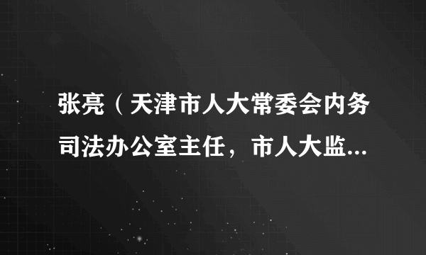 张亮（天津市人大常委会内务司法办公室主任，市人大监察和司法委员会主任委员）