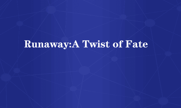 Runaway:A Twist of Fate