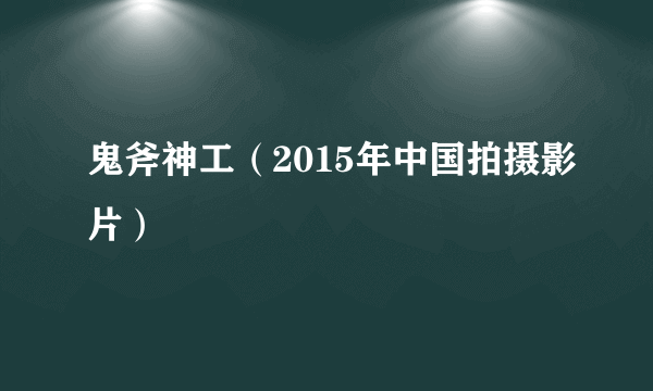 鬼斧神工（2015年中国拍摄影片）