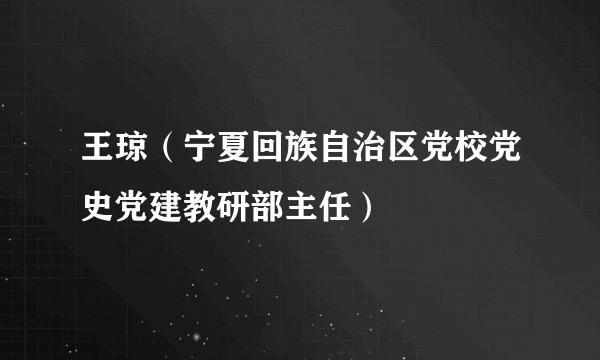 王琼（宁夏回族自治区党校党史党建教研部主任）
