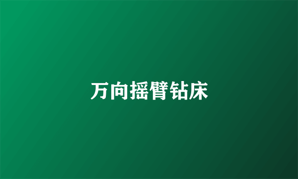 万向摇臂钻床