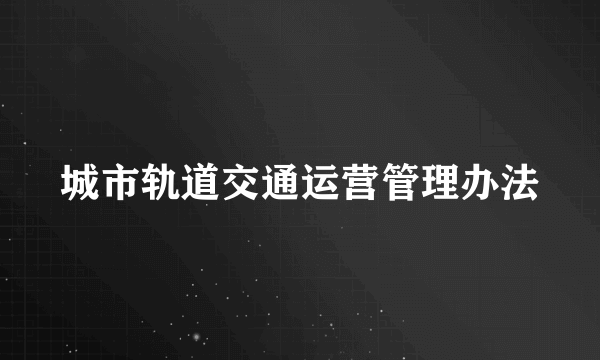 城市轨道交通运营管理办法
