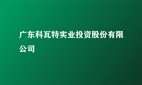 广东科瓦特实业投资股份有限公司