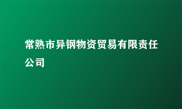 常熟市异钢物资贸易有限责任公司