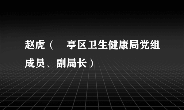 赵虎（猇亭区卫生健康局党组成员、副局长）