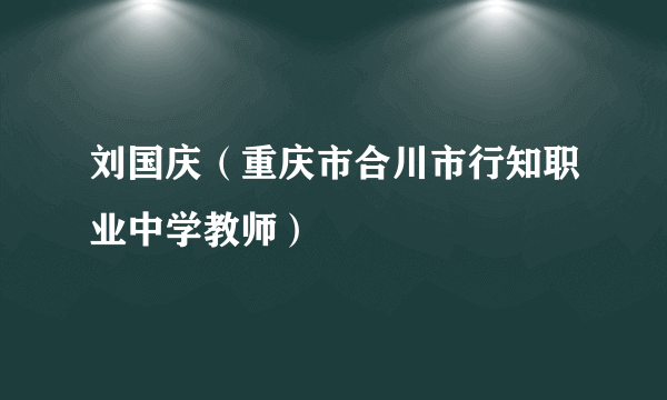 刘国庆（重庆市合川市行知职业中学教师）