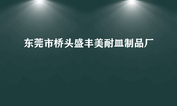 东莞市桥头盛丰美耐皿制品厂