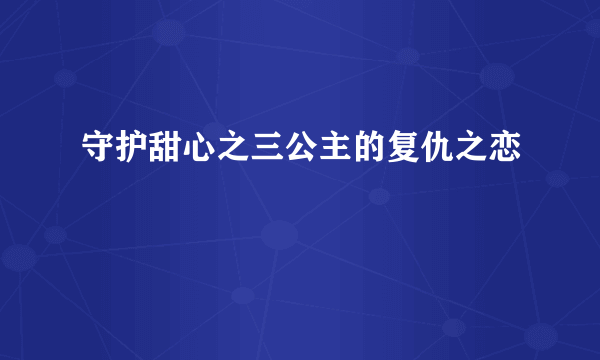 守护甜心之三公主的复仇之恋